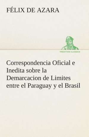 Correspondencia Oficial E Inedita Sobre La Demarcacion de Limites Entre El Paraguay y El Brasil: Mariucha de Félix de Azara