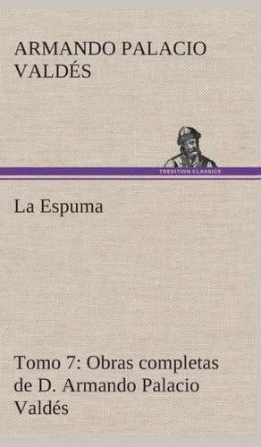 La Espuma Obras Completas de D. Armando Palacio Valdes, Tomo 7.: El Trovador de Armando Palacio Valdés