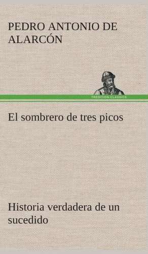 El Sombrero de Tres Picos Historia Verdadera de Un Sucedido Que Anda En Romances Escrita Ahora Tal y Como Paso: de Manila a Tayabas de Pedro Antonio de Alarcón