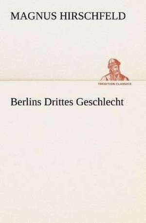 Berlins Drittes Geschlecht de Magnus Hirschfeld