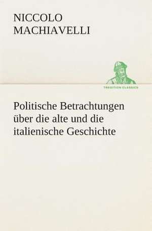 Politische Betrachtungen Uber Die Alte Und Die Italienische Geschichte: I El Loco de Bedlam de Niccolo Machiavelli