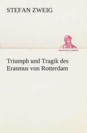 Triumph Und Tragik Des Erasmus Von Rotterdam: Gesamtwerk de Stefan Zweig