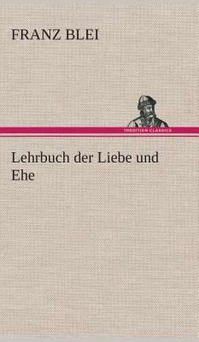 Lehrbuch Der Liebe Und Ehe: Gesamtwerk de Franz Blei