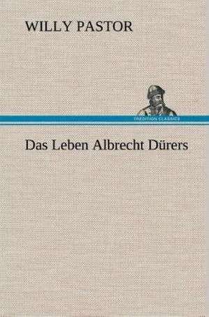 Das Leben Albrecht Durers: Gesamtwerk de Willy Pastor