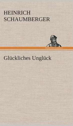 Gluckliches Ungluck: Gesamtwerk de Heinrich Schaumberger
