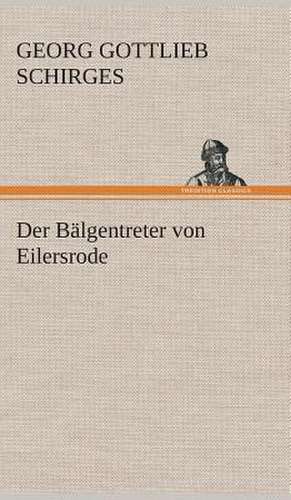 Der Balgentreter Von Eilersrode: Gesamtwerk de Georg Gottlieb Schirges