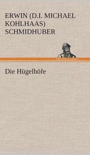 Die Hugelhofe: Gesamtwerk de Erwin (d. i. Michael Kohlhaas) Schmidhuber