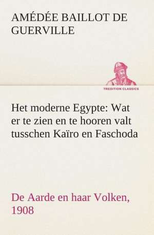 Het Moderne Egypte: Wat Er Te Zien En Te Hooren Valt Tusschen Kairo En Faschoda de Aarde En Haar Volken, 1908 de A. B. de (Amédée Baillot de) Guerville