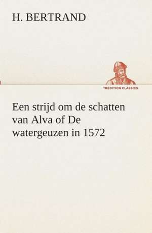 Een Strijd Om de Schatten Van Alva of de Watergeuzen in 1572: CD. Busken Huet's Beschouwing Over Erasmus de H. Bertrand