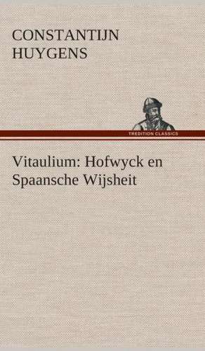 Vitaulium: Hofwyck En Spaansche Wijsheit de Constantijn Huygens