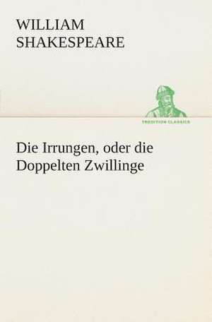 Die Irrungen, Oder Die Doppelten Zwillinge: Der Tragodie Zweiter Teil de William Shakespeare