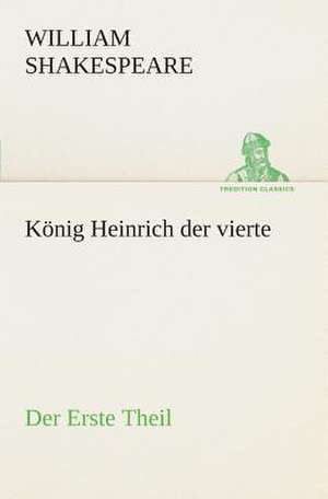 Konig Heinrich Der Vierte Der Erste Theil: Der Tragodie Zweiter Teil de William Shakespeare