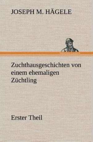 Zuchthausgeschichten Von Einem Ehemaligen Zuchtling Erster Theil: Der Tragodie Zweiter Teil de Joseph M. Hägele