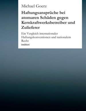 Haftungsanspruche Bei Atomaren Schaden Gegen Kernkraftwerksbetreiber Und Zulieferer: Der Tragodie Zweiter Teil de Michael Goerz