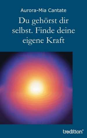 Du gehörst dir selbst. Finde deine eigene Kraft de Aurora-Mia Cantate