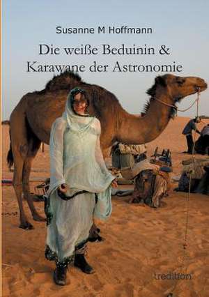 Die Weisse Beduinin & Karawane Der Astronomie: Indiens Religionen Im Lichte Moderner Erkenntnisse de Susanne M Hoffmann