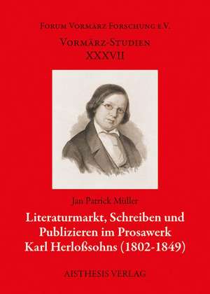 Literaturmarkt, Schreiben und Publizieren im Prosawerk Karl Herloßsohns (1802-1849) de Jan Patrick Müller