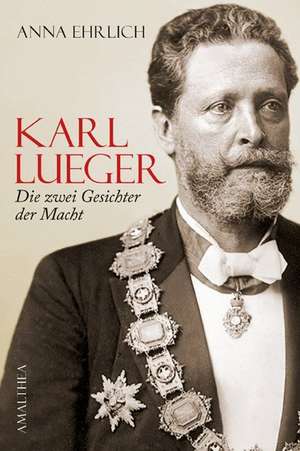 Karl Lueger - die Zwei Gesichter der Macht de Anna Ehrlich