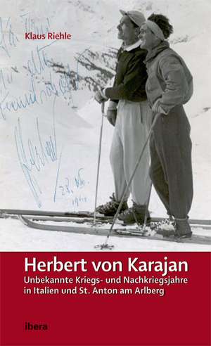 Herbert von Karajan - Unbekannte Kriegs- und Nachkriegsjahre in Italien und St. Anton am Arlberg de Klaus Riehle