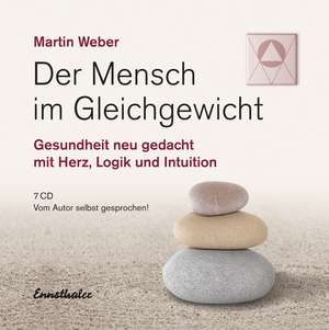 Der Mensch im Gleichgewicht, Gesundheit neu gedacht mit Herz, Logik und Intuition de Martin Weber