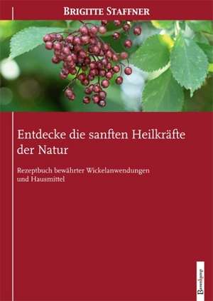 Entdecke die sanften Heilkräfte der Natur de Brigitte Staffner