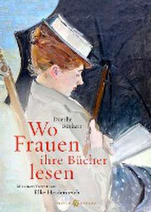 Wo Frauen ihre Bücher lesen de Dörthe Binkert