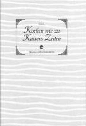 Kochen wie zu Kaisers Zeiten de Linda Latscher-Lauendorf