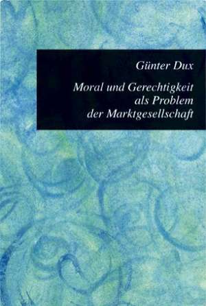 Moral und Gerechtigkeit als Problem der Marktgesellschaft de Günter Dux