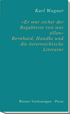 "Er war sicher der Begabteste von uns allen." Bernhard, Handke und die österreichische Literatur de Karl Wagner