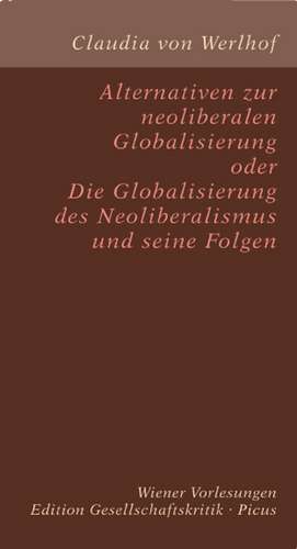 Alternativen zur neoliberalen Globalisierung oder Die Globalisierung des Neoliberalismus und seine Folgen de Claudia von Werlhof