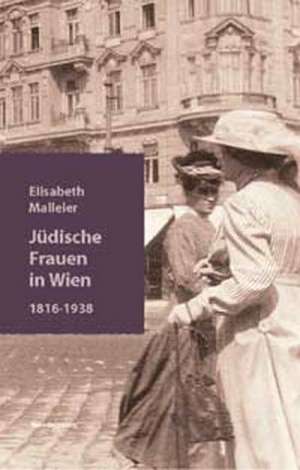 Jüdische Frauen in Wien. 1816 - 1938 de Elisabeth Malleier