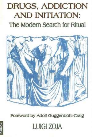 Drugs, Addiction & Initiation: The Modern Search for Ritual de Luigi Zoja