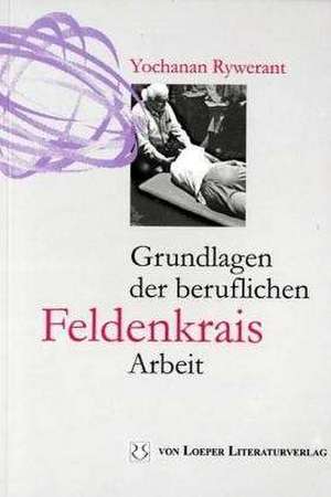 Grundlagen der beruflichen Feldenkrais-Arbeit de Yochanan Rywerant