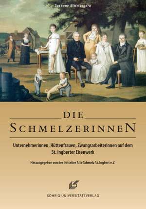 Die Schmelzerinnen. Unternehmerinnen, Hüttenfrauen, Zwangsarbeiterinnen auf dem St. Ingberter Eisenwerk de Susanne Nimmesgern