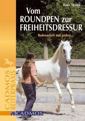 Vom Round Pen zur Freiheitsdressur de Karin Tillisch