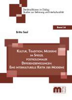 Kultur, Tradition, Moderne im Spiegel postkolonialer Differenzbewegungen: Eine interkulturelle Kritik der Moderne de Britta Saal