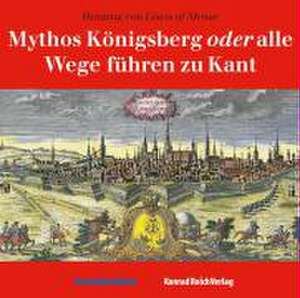 Mythos Königsberg oder alle Wege führen zu Kant de Henning von Löwis of Menar