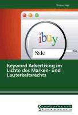 Keyword Advertising im Lichte des Marken- und Lauterkeitsrechts de Thomas Kaps