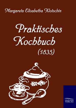 Praktisches Kochbuch (1835) de Margareta Elisabetha Klotschin