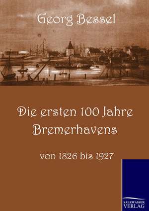 Die ersten 100 Jahre Bremerhavens de Georg Bessell