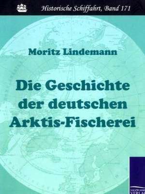 Die Geschichte der deutschen Arktis-Fischerei de Moritz Lindemann