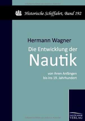 Die Entwicklung der Nautik von ihren Anfängen bis ins 19. Jahrhundert de Hermann Wagner