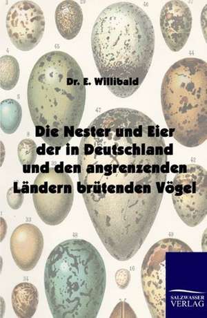 Die Nester und Eier der in Deutschland und den angrenzenden Ländern brütenden Vögel de E. Willibald