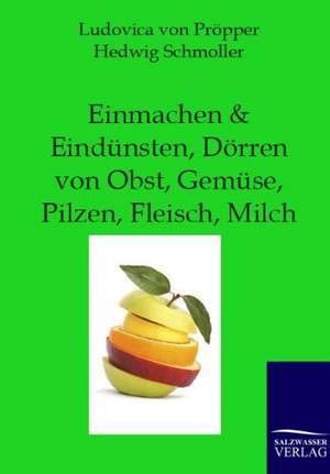 Einmachen und Eindünsten, Dörren von Obst, Gemüse, Pilzen, Fleisch, Milch de Ludovica von Pröpper