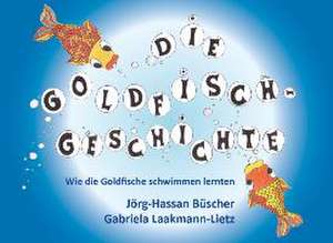 Die Goldfisch-Geschichte: Wie die Goldfische schwimmen lernten de Jörg-Hassan Büscher