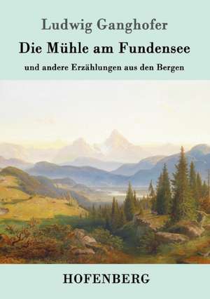 Die Mühle am Fundensee de Ludwig Ganghofer