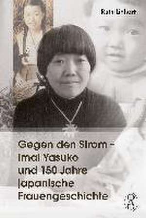 Gegen den Strom - Imai Yasuko und 150 Jahre japanische Frauengeschichte de Ruth Linhart