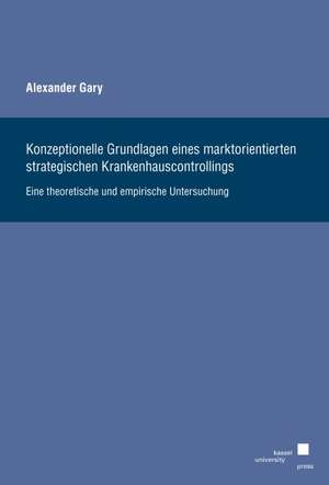 Konzeptionelle Grundlagen eines marktorientierten strategischen Krankenhauscontrollings de Alexander Gary