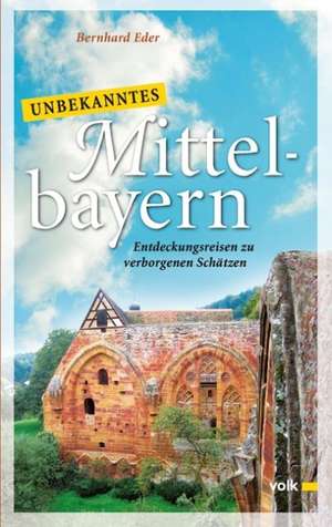 Unbekanntes Mittelbayern de Bernhard Eder