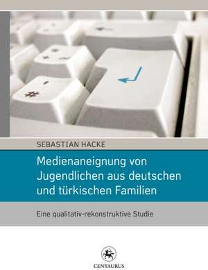 Medienaneignung von Jugendlichen aus deutschen und türkischen Familien: Eine qualitativ-rekonstruktive Studie de Sebastian Hacke